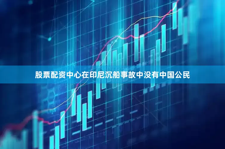 股票配资中心在印尼沉船事故中没有中国公民