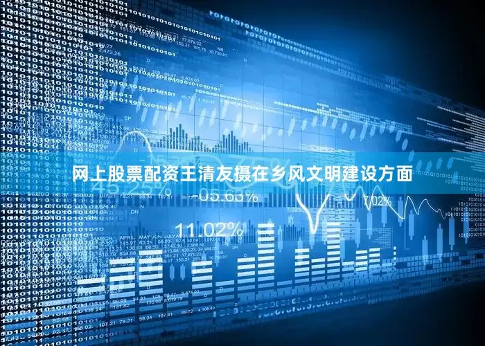 网上股票配资王清友摄在乡风文明建设方面