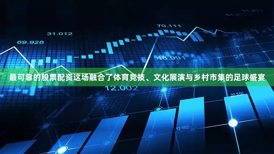 最可靠的股票配资这场融合了体育竞技、文化展演与乡村市集的足球盛宴