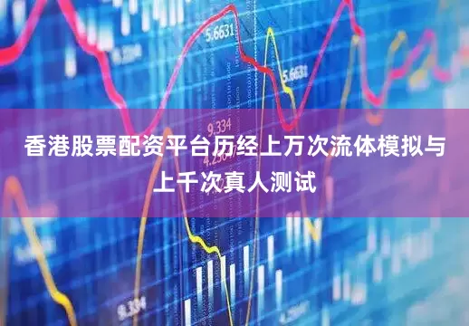 香港股票配资平台历经上万次流体模拟与上千次真人测试
