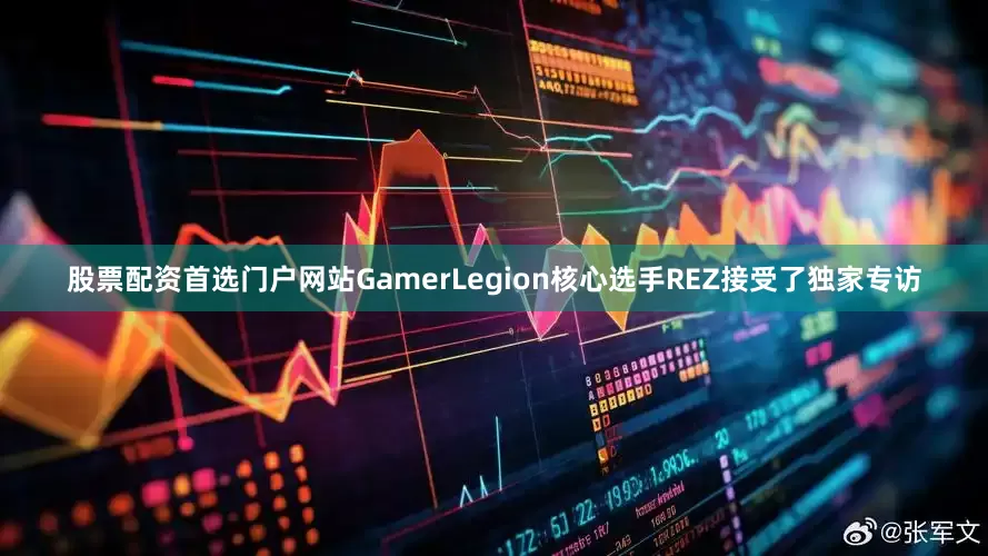 股票配资首选门户网站GamerLegion核心选手REZ接受了独家专访