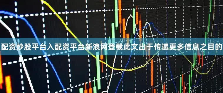 配资炒股平台入配资平台新浪网登载此文出于传递更多信息之目的