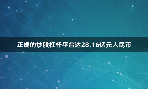 正规的炒股杠杆平台达28.16亿元人民币