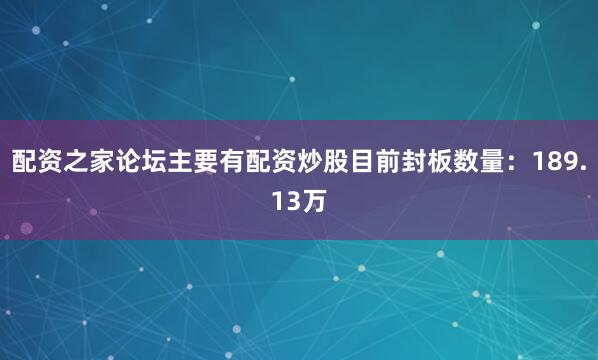 配资之家论坛主要有配资炒股目前封板数量：189.13万