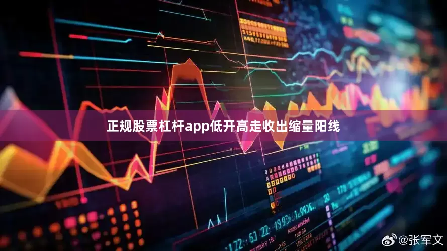正规股票杠杆app低开高走收出缩量阳线