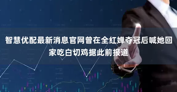 智慧优配最新消息官网曾在全红婵夺冠后喊她回家吃白切鸡据此前报道