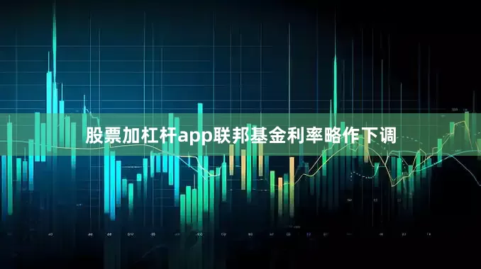 股票加杠杆app联邦基金利率略作下调